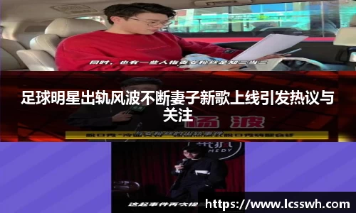 足球明星出轨风波不断妻子新歌上线引发热议与关注