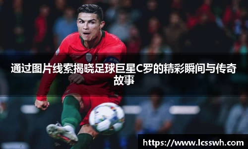 通过图片线索揭晓足球巨星C罗的精彩瞬间与传奇故事